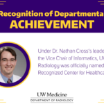 Graphic with top text: "Recognition of Departmental Achievement", and bottom text: "Under Dr. Nathan Cross’s leadership as the Vice Chair of Informatics, UW Radiology was officially named an ACR Recognized Center for Healthcare-AI." The graphic includes a photo of Dr. Nathan Cross.